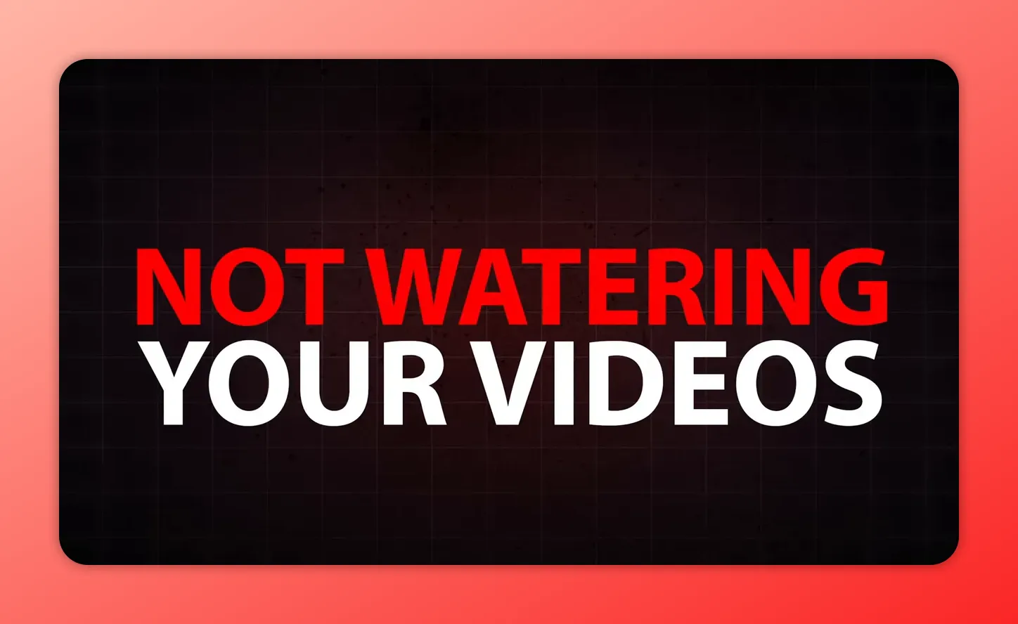 Text graphic reading “NOT WATERING YOUR VIDEOS”